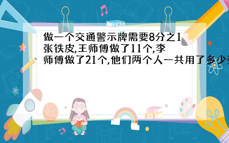 做一个交通警示牌需要8分之1张铁皮,王师傅做了11个,李师傅做了21个,他们两个人一共用了多少张铁皮?计算这道题你有没有