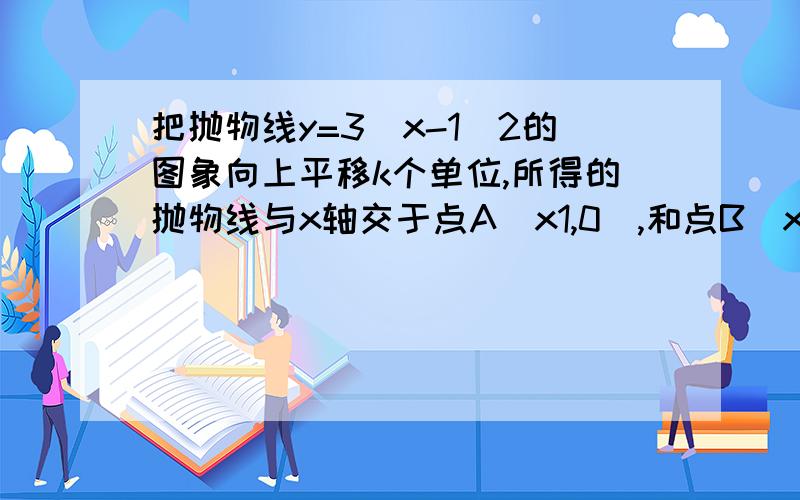 把抛物线y=3(x-1)2的图象向上平移k个单位,所得的抛物线与x轴交于点A(x1,0),和点B(x2,0),若x1的平