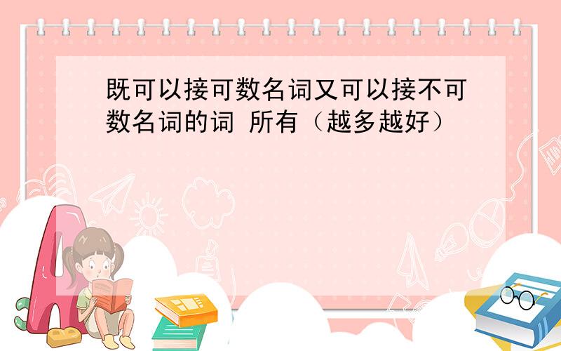 既可以接可数名词又可以接不可数名词的词 所有（越多越好）