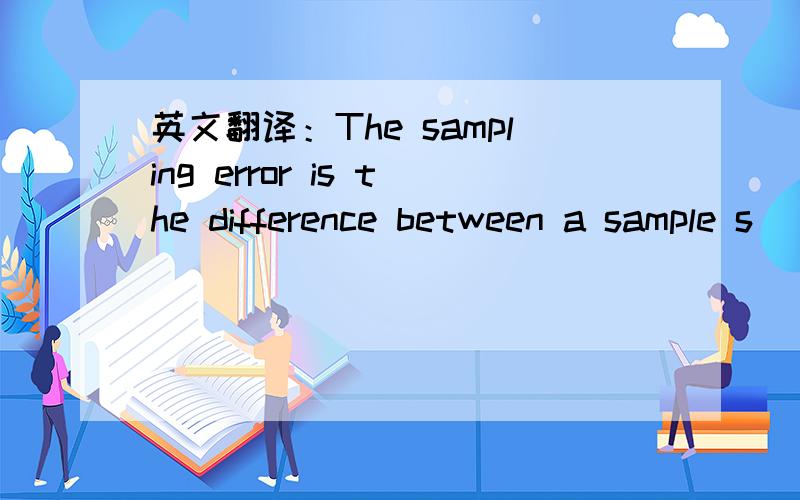 英文翻译：The sampling error is the difference between a sample s