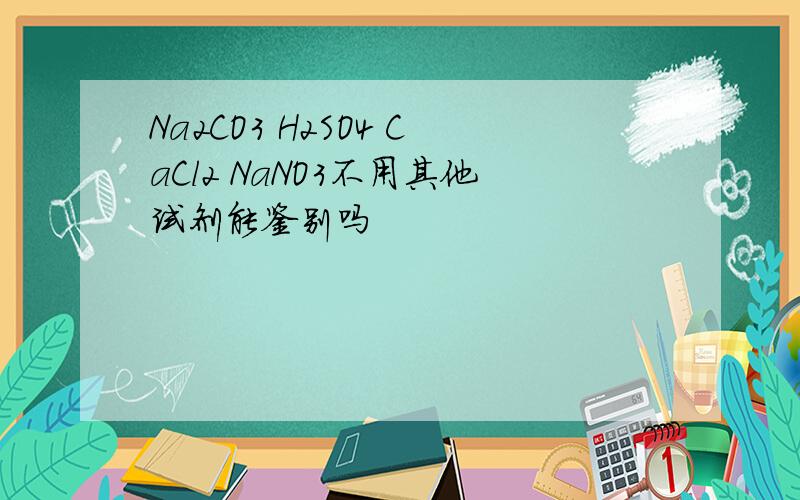 Na2CO3 H2SO4 CaCl2 NaNO3不用其他试剂能鉴别吗