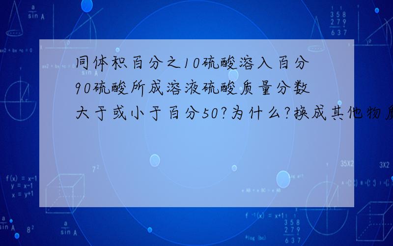 同体积百分之10硫酸溶入百分90硫酸所成溶液硫酸质量分数大于或小于百分50?为什么?换成其他物质呢?