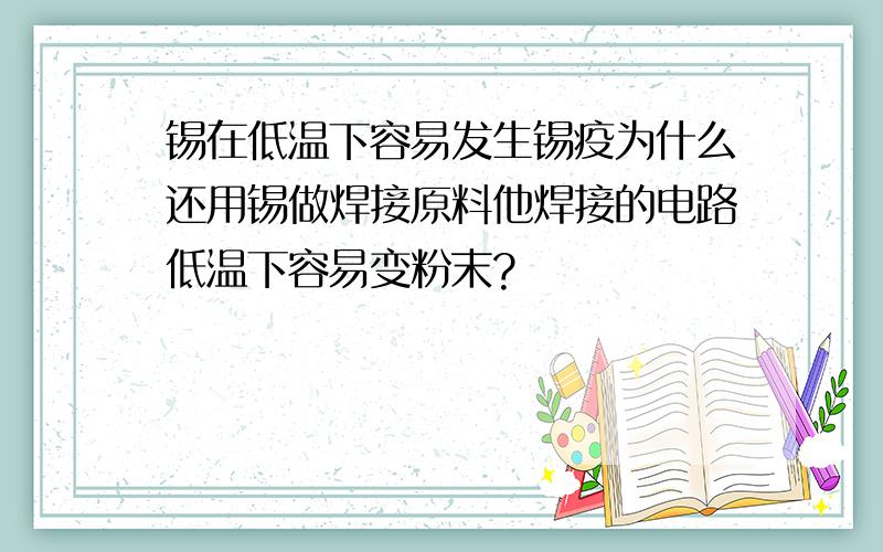 锡在低温下容易发生锡疫为什么还用锡做焊接原料他焊接的电路低温下容易变粉末?