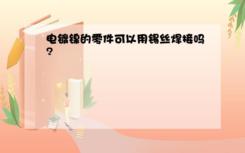 电镀镍的零件可以用锡丝焊接吗?