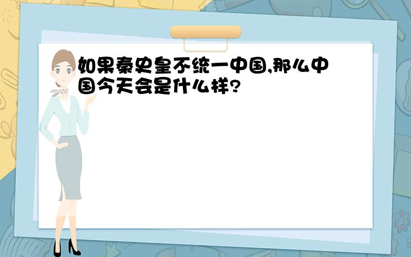 如果秦史皇不统一中国,那么中国今天会是什么样?