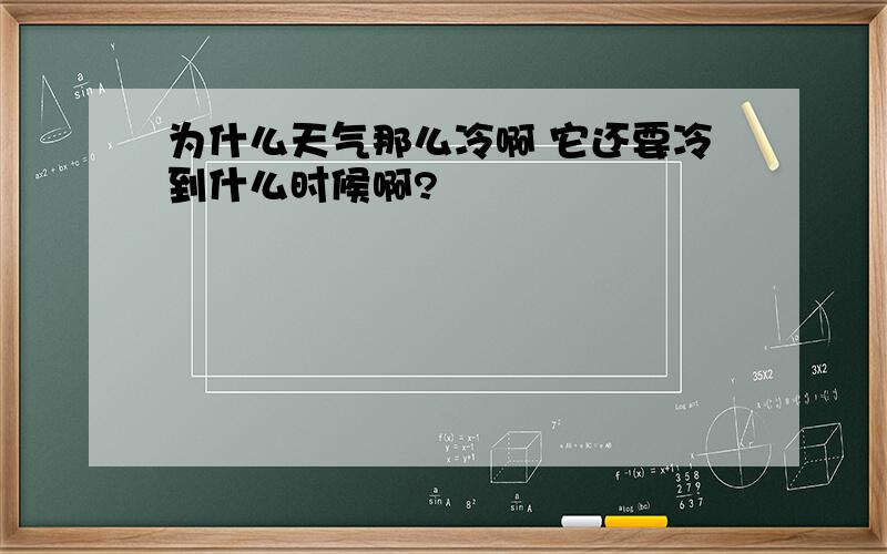 为什么天气那么冷啊 它还要冷到什么时候啊?