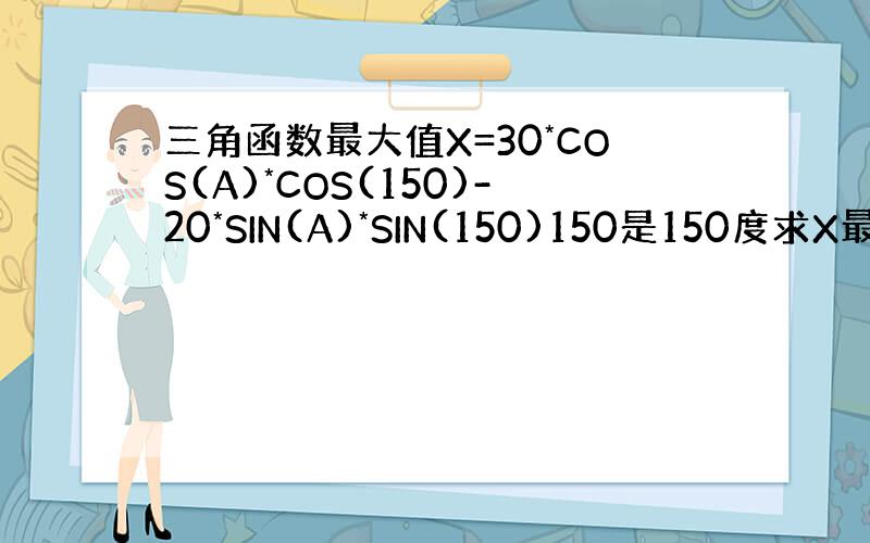 三角函数最大值X=30*COS(A)*COS(150)-20*SIN(A)*SIN(150)150是150度求X最大值!