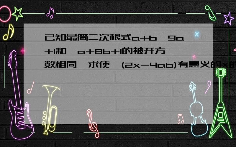 已知最简二次根式a+b√9a+1和√a+8b+1的被开方数相同,求使√(2x-4ab)有意义的X的取值范围