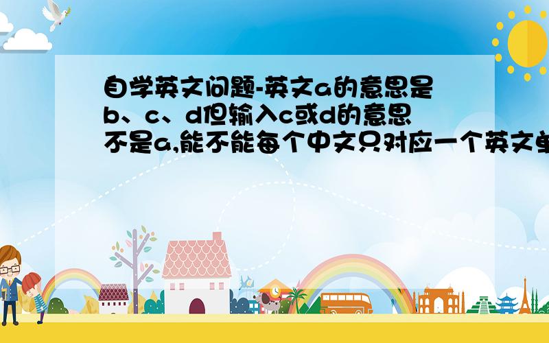 自学英文问题-英文a的意思是b、c、d但输入c或d的意思不是a,能不能每个中文只对应一个英文单词?