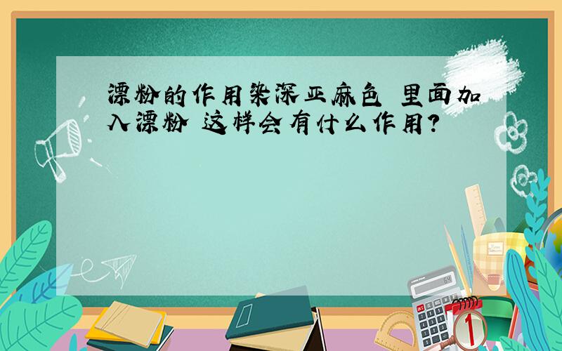 漂粉的作用染深亚麻色 里面加入漂粉 这样会有什么作用?