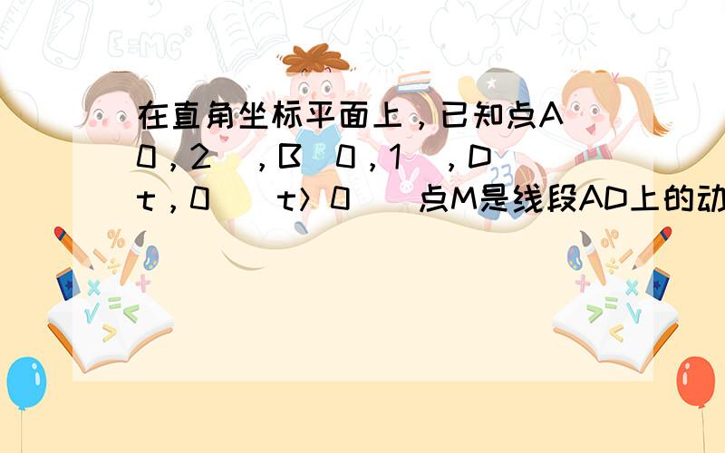 在直角坐标平面上，已知点A（0，2），B（0，1），D（t，0）（t＞0）．点M是线段AD上的动点，如果|AM|≤2|B