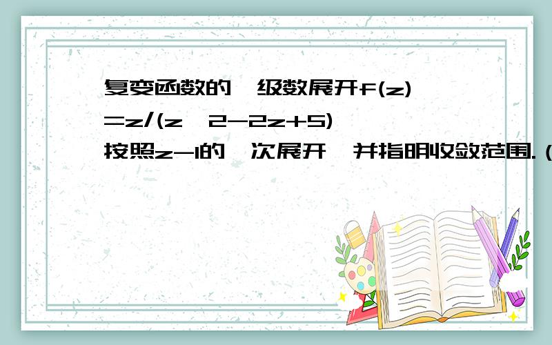 复变函数的幂级数展开f(z)=z/(z^2-2z+5) 按照z-1的幂次展开,并指明收敛范围.（罗朗展开）