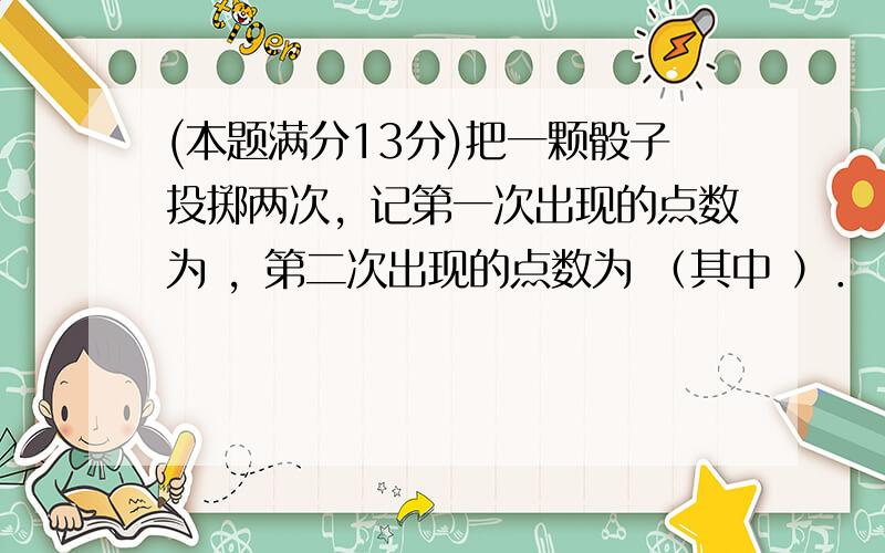 (本题满分13分)把一颗骰子投掷两次，记第一次出现的点数为 ，第二次出现的点数为 （其中 ）．（Ⅰ）若记事件 “焦点在