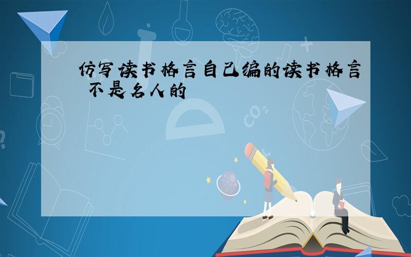 仿写读书格言自己编的读书格言 不是名人的