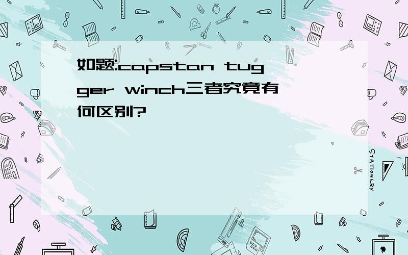 如题:capstan tugger winch三者究竟有何区别?