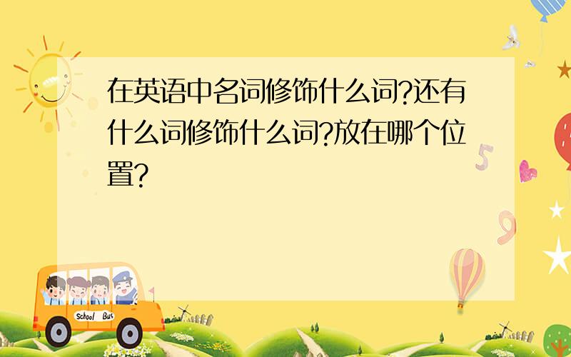 在英语中名词修饰什么词?还有什么词修饰什么词?放在哪个位置?