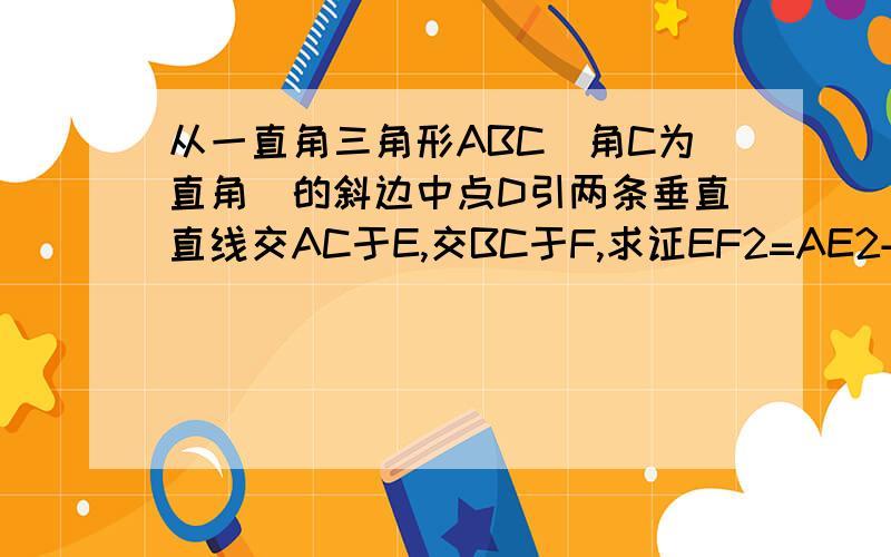 从一直角三角形ABC（角C为直角）的斜边中点D引两条垂直直线交AC于E,交BC于F,求证EF2=AE2+BF2