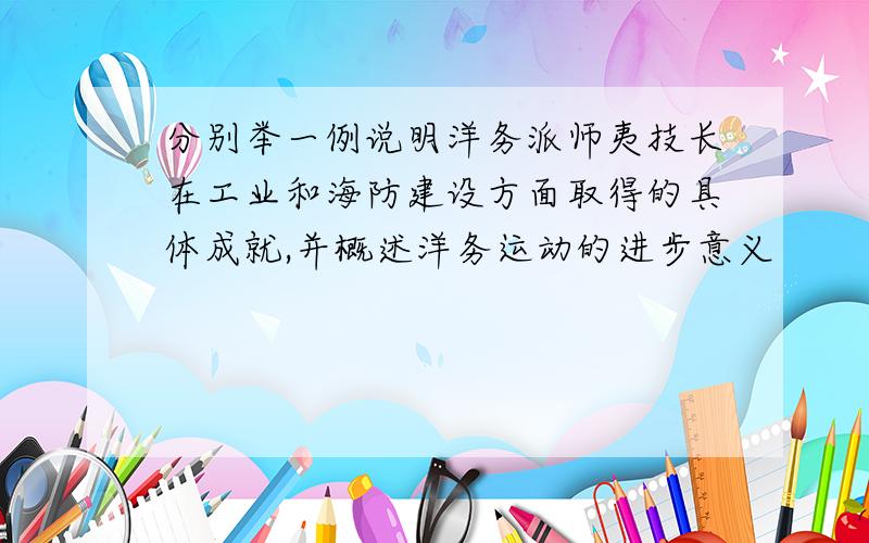 分别举一例说明洋务派师夷技长在工业和海防建设方面取得的具体成就,并概述洋务运动的进步意义