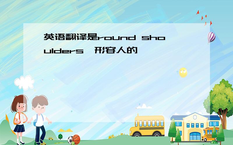 英语翻译是round shoulders,形容人的