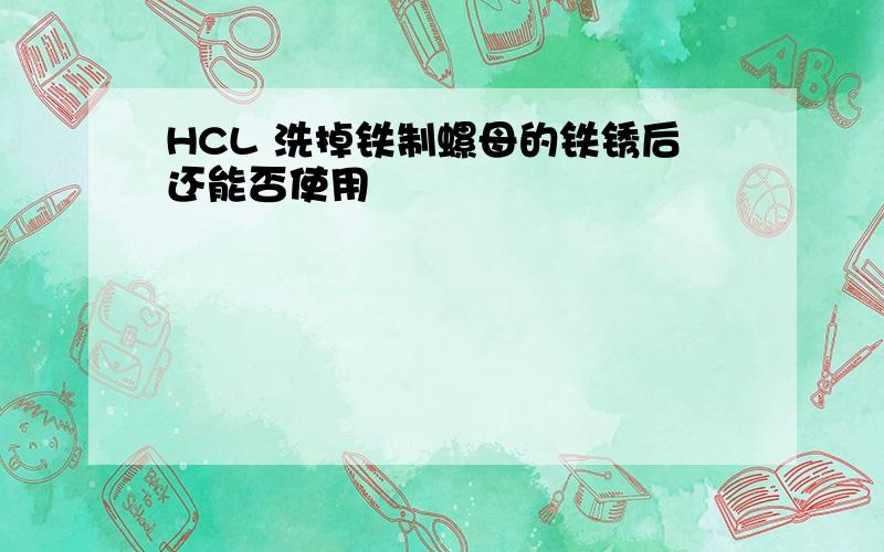 HCL 洗掉铁制螺母的铁锈后还能否使用