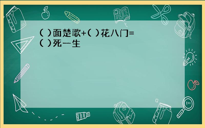 ( )面楚歌+( )花八门=( )死一生