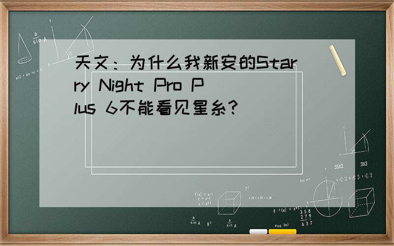 天文：为什么我新安的Starry Night Pro Plus 6不能看见星糸?