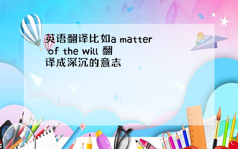 英语翻译比如a matter of the will 翻译成深沉的意志