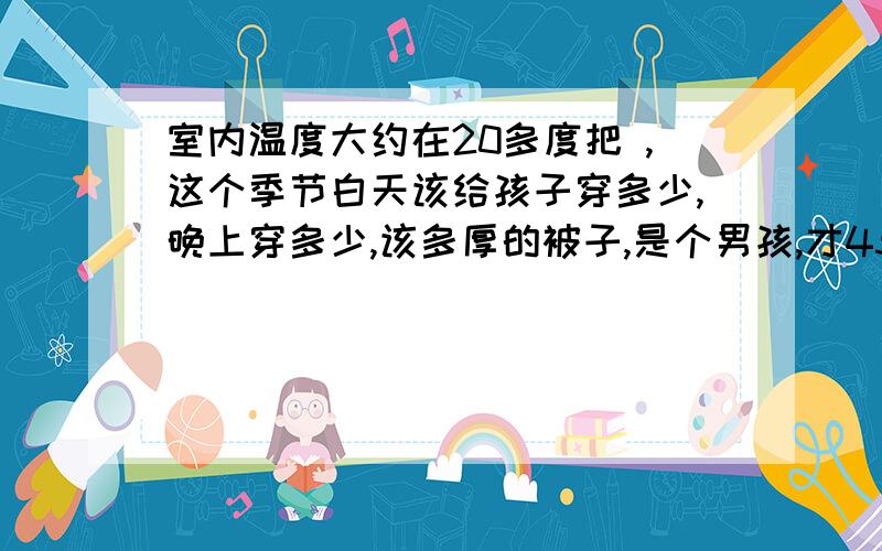 室内温度大约在20多度把 ,这个季节白天该给孩子穿多少,晚上穿多少,该多厚的被子,是个男孩,才45天