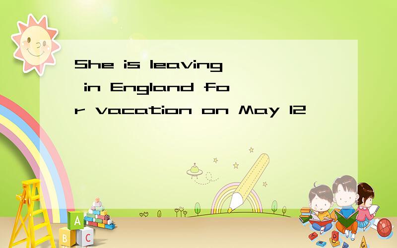 She is leaving in England for vacation on May 12