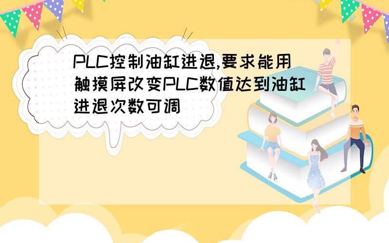 PLC控制油缸进退,要求能用触摸屏改变PLC数值达到油缸进退次数可调