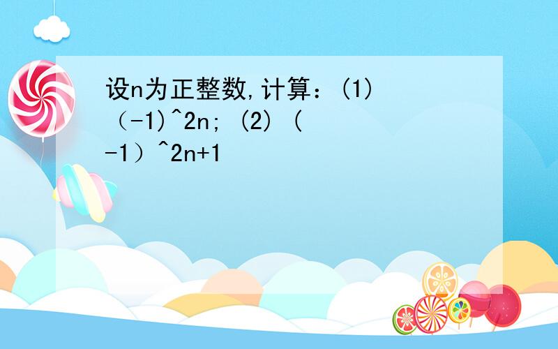 设n为正整数,计算：(1) （-1)^2n; (2) (-1）^2n+1