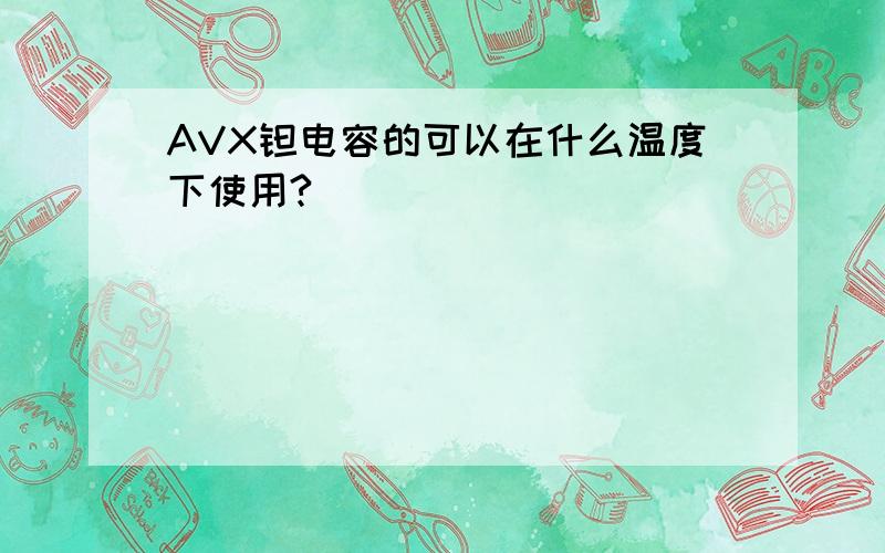 AVX钽电容的可以在什么温度下使用?