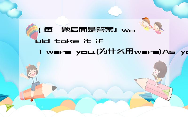 （每一题后面是答案.I would take it if I were you.(为什么用were)As young a