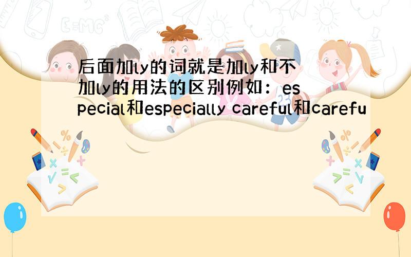 后面加ly的词就是加ly和不加ly的用法的区别例如：especial和especially careful和carefu