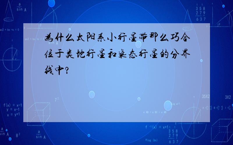 为什么太阳系小行星带那么巧合位于类地行星和气态行星的分界线中?