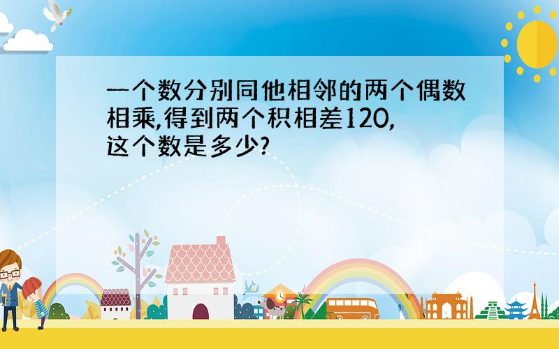 一个数分别同他相邻的两个偶数相乘,得到两个积相差120,这个数是多少?