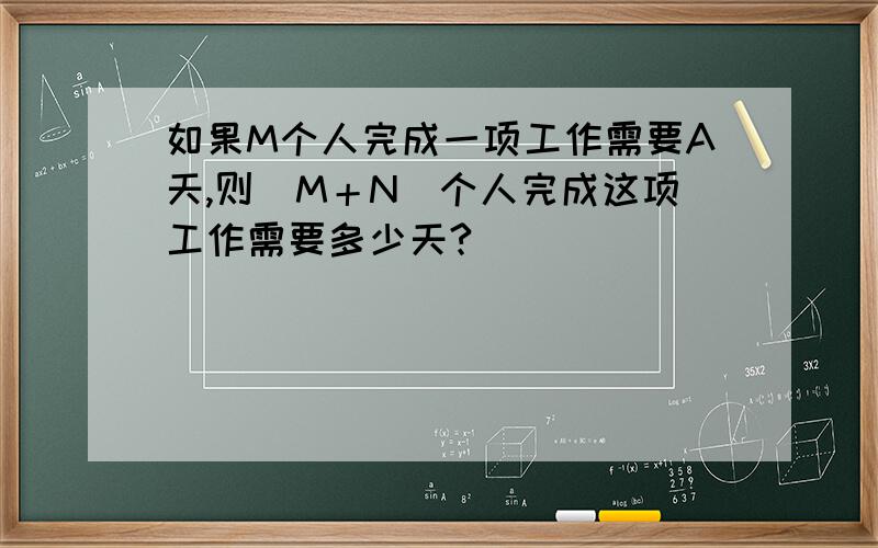 如果M个人完成一项工作需要A天,则（M＋N）个人完成这项工作需要多少天?