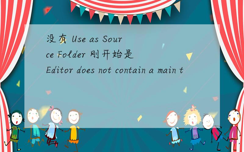 没有 Use as Source Folder 刚开始是Editor does not contain a main t