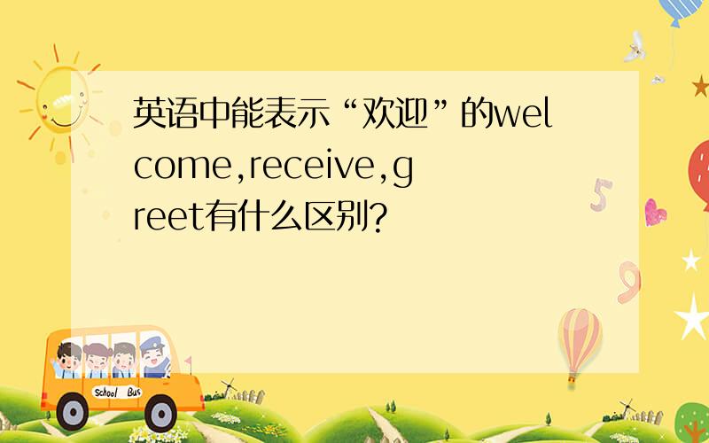 英语中能表示“欢迎”的welcome,receive,greet有什么区别?