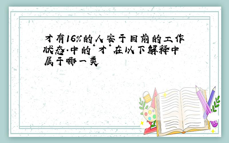 才有16%的人安于目前的工作状态.中的‘才‘在以下解释中属于哪一类