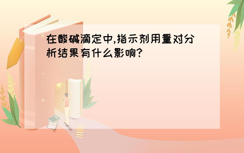 在酸碱滴定中,指示剂用量对分析结果有什么影响?