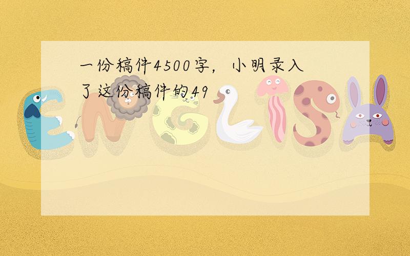 一份稿件4500字，小明录入了这份稿件的49