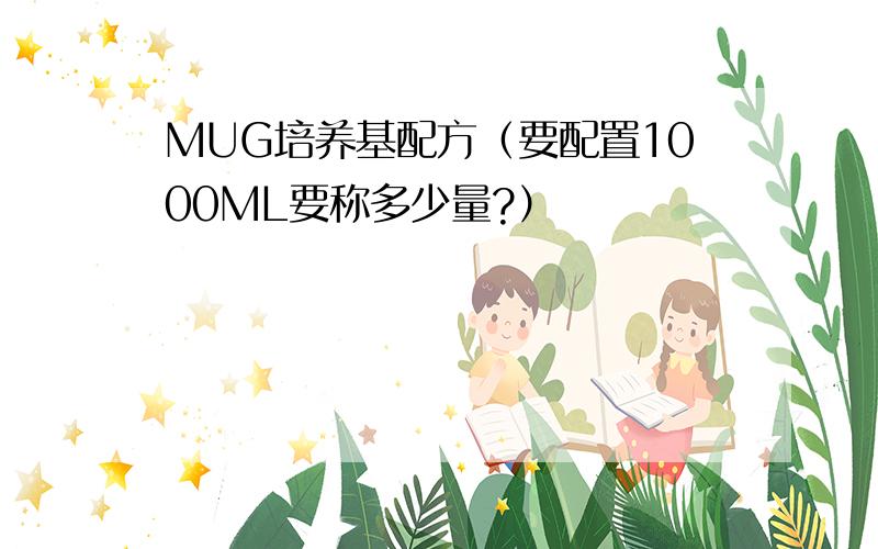 MUG培养基配方（要配置1000ML要称多少量?）