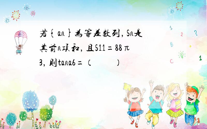 若{an}为等差数列，Sn是其前n项和，且S11=88π3，则tana6=（　　）