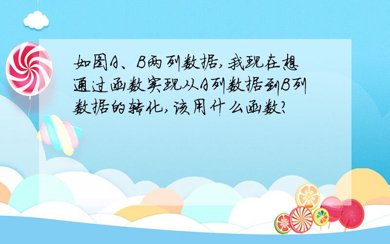 如图A、B两列数据,我现在想通过函数实现从A列数据到B列数据的转化,该用什么函数?