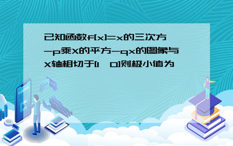 已知函数f[x]=x的三次方-p乘X的平方-qx的图象与X轴相切于[1,0]则极小值为