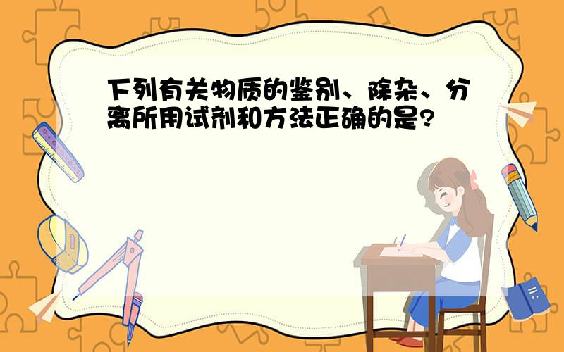 下列有关物质的鉴别、除杂、分离所用试剂和方法正确的是?