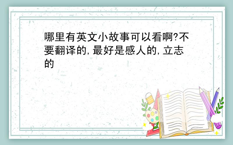 哪里有英文小故事可以看啊?不要翻译的,最好是感人的,立志的