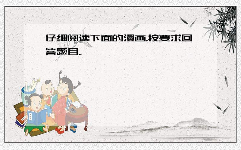 仔细阅读下面的漫画，按要求回答题目。