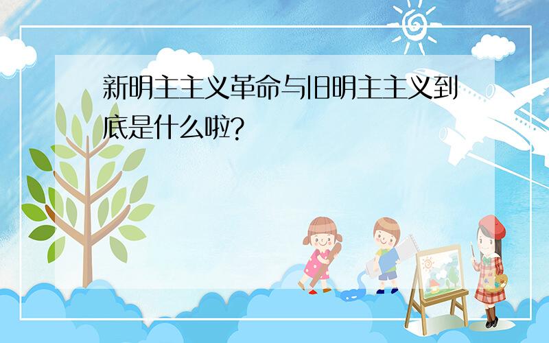 新明主主义革命与旧明主主义到底是什么啦?